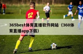 365best体育直播软件网站（360体育直播app下载）